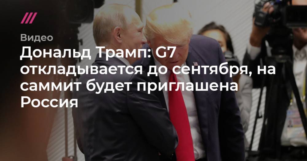 Дональд Трамп: G7 откладывается до сентября, на саммит будет приглашена Россия.