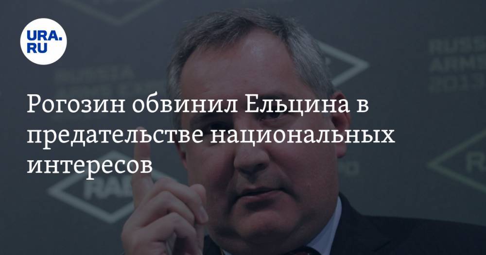 Рогозин обвинил Ельцина в предательстве национальных интересов