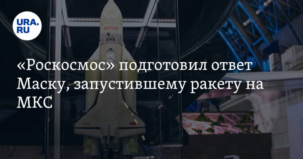 «Роскосмос» подготовил ответ Маску, запустившему ракету на МКС