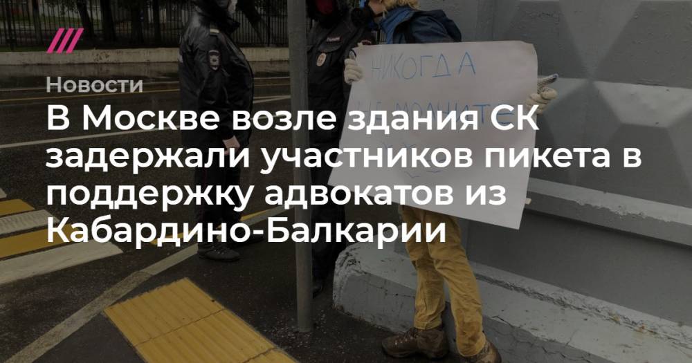 В Москве возле здания СК задержали участников пикета в поддержку адвокатов из Кабардино-Балкарии