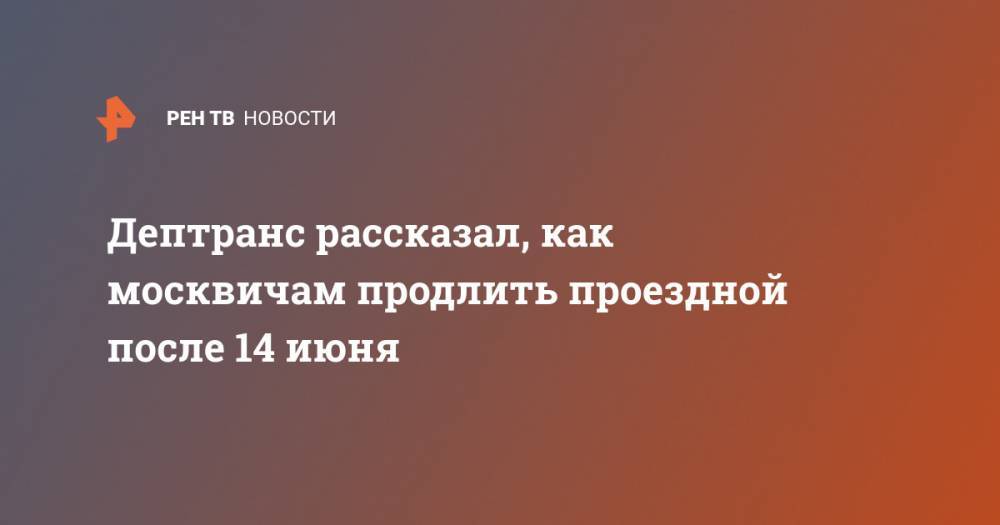 Дептранс рассказал, как москвичам продлить проездной после 14 июня