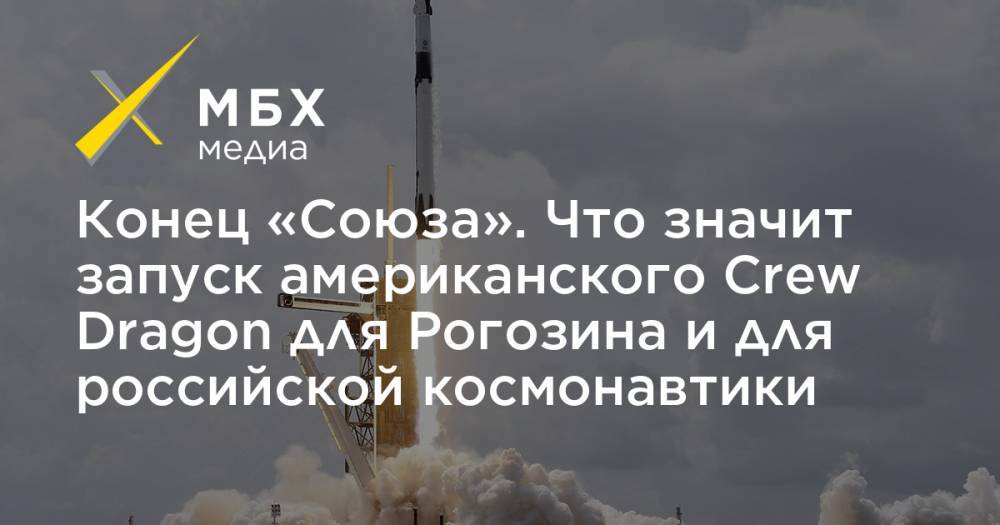 Конец «Союза». Что значит запуск американского Crew Dragon для Рогозина и для российской космонавтики