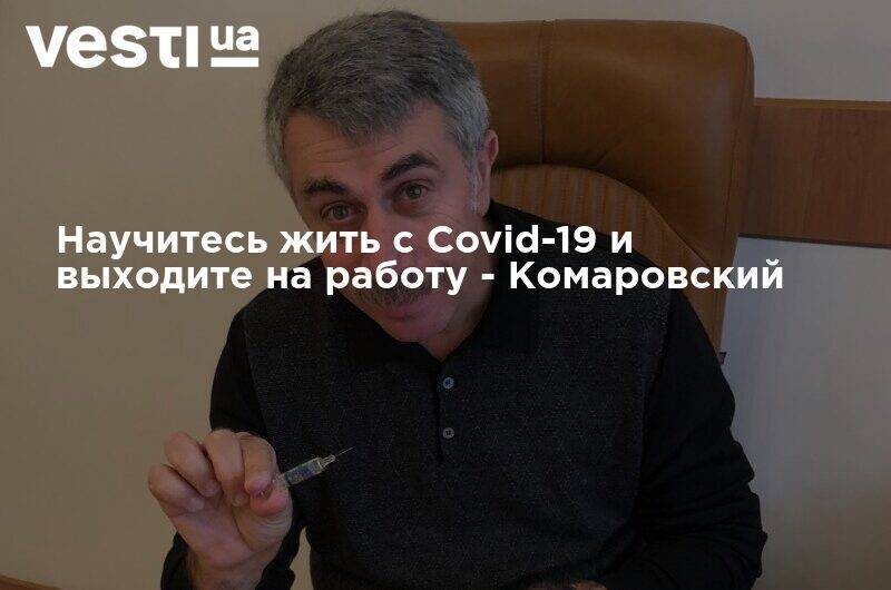Научитесь жить с Covid-19 и выходите на работу - Комаровский
