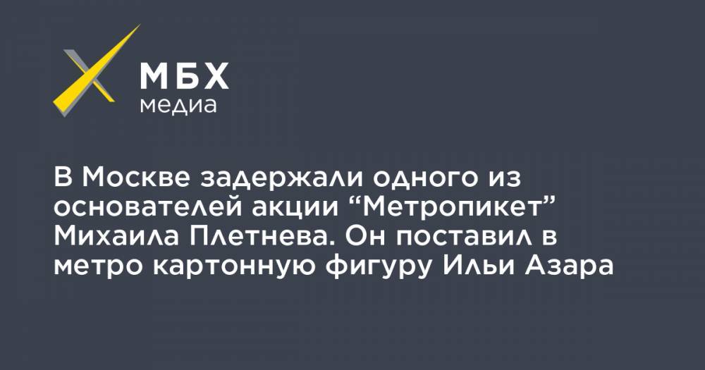 В Москве задержали одного из основателей акции “Метропикет” Михаила Плетнева. Он поставил в метро картонную фигуру Ильи Азара