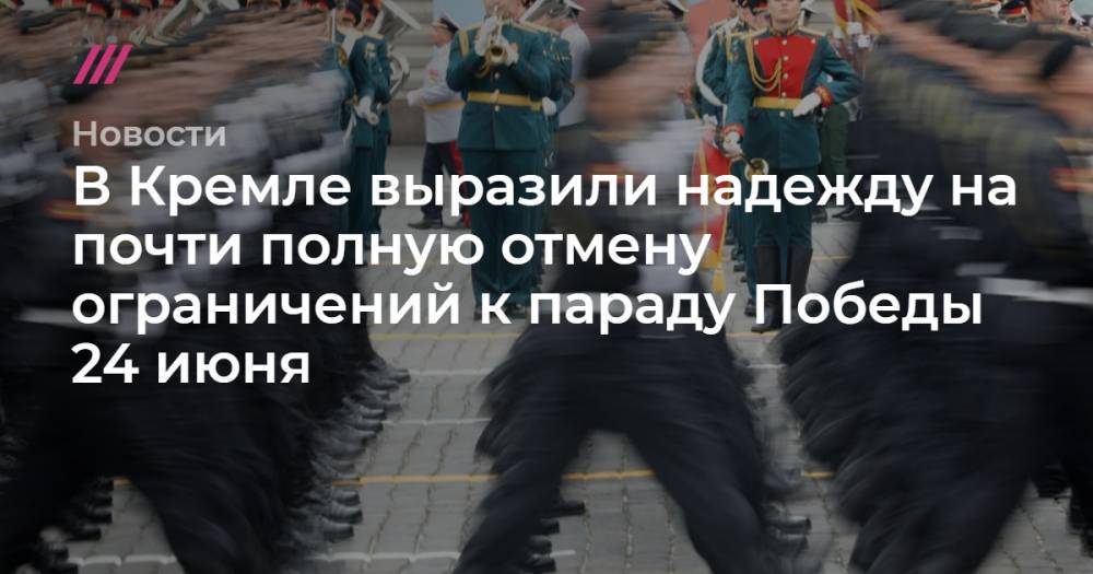 В Кремле выразили надежду на почти полную отмену ограничений к параду Победы 24 июня