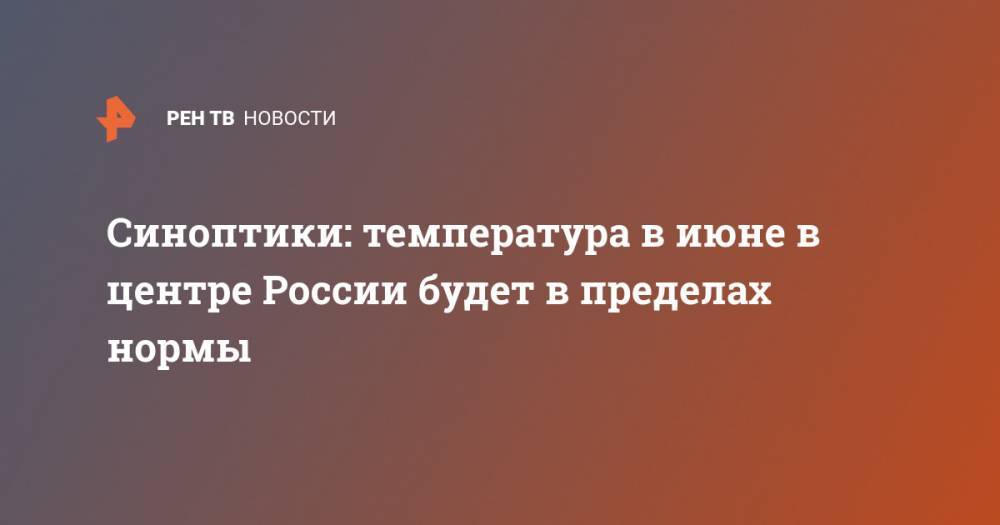 Синоптики: температура в июне в центре России будет в пределах нормы