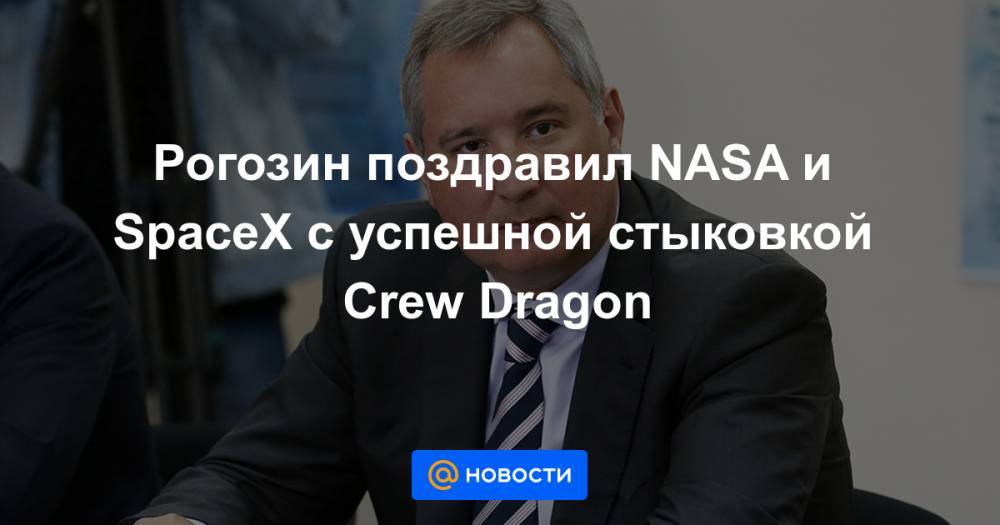 Рогозин поздравил NASA и SpaceX с успешной стыковкой Crew Dragon