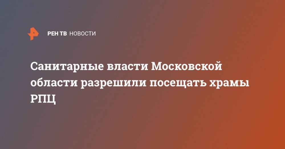 Санитарные власти Московской области разрешили посещать храмы РПЦ