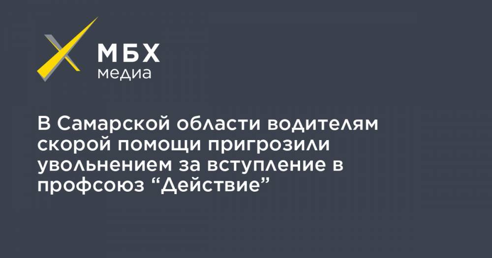 В Самарской области водителям скорой помощи пригрозили увольнением за вступление в профсоюз “Действие”