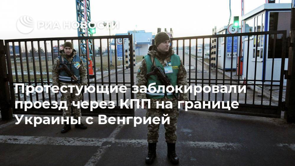 Протестующие заблокировали проезд через КПП на границе Украины с Венгрией