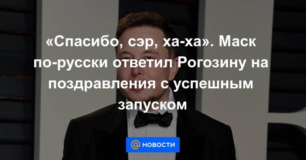 «Спасибо, сэр, ха-ха». Маск по-русски ответил Рогозину на поздравления с успешным запуском
