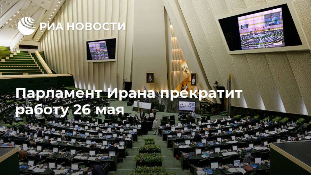 Парламент Ирана прекратит работу 26 мая