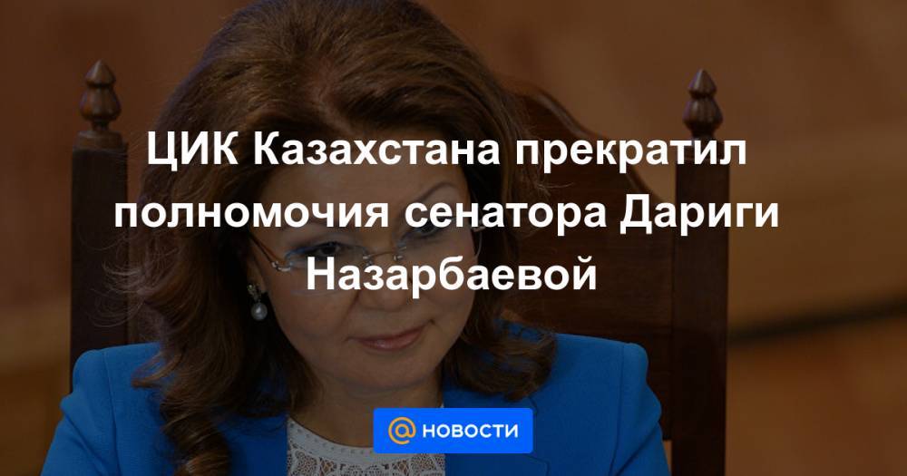 ЦИК Казахстана прекратил полномочия сенатора Дариги Назарбаевой