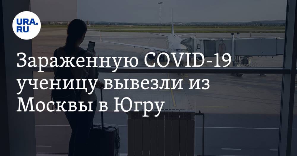 Зараженную COVID-19 ученицу вывезли из Москвы в Югру. Летевших с ней отправили на изоляцию