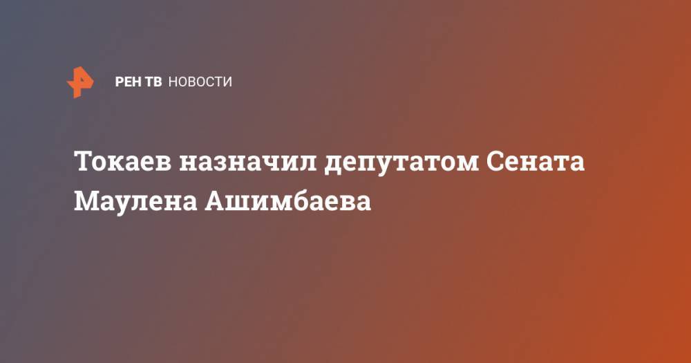 Токаев назначил депутатом Сената Маулена Ашимбаева