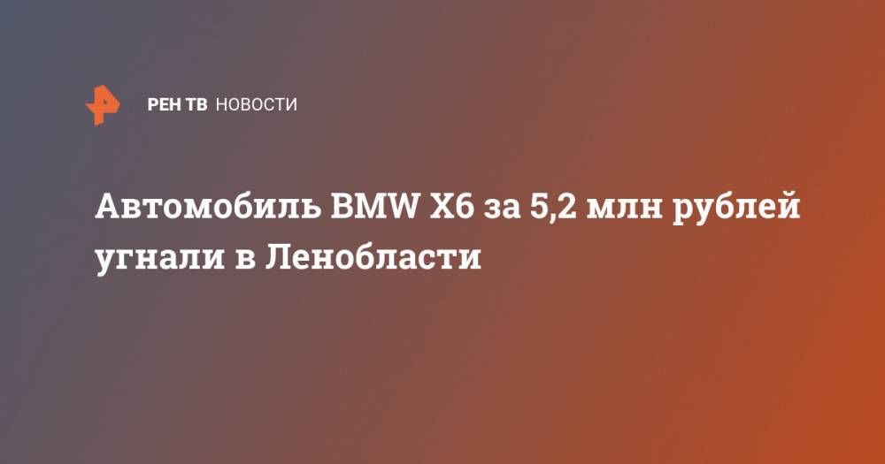 Автомобиль BMW X6 за 5,2 млн рублей угнали в Ленобласти