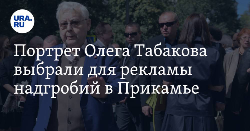 Портрет Олега Табакова выбрали для рекламы надгробий в Прикамье. ФОТО