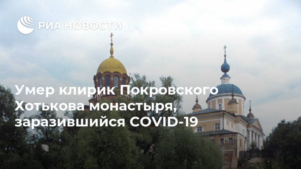 Умер клирик Покровского Хотькова монастыря, заразившийся COVID-19