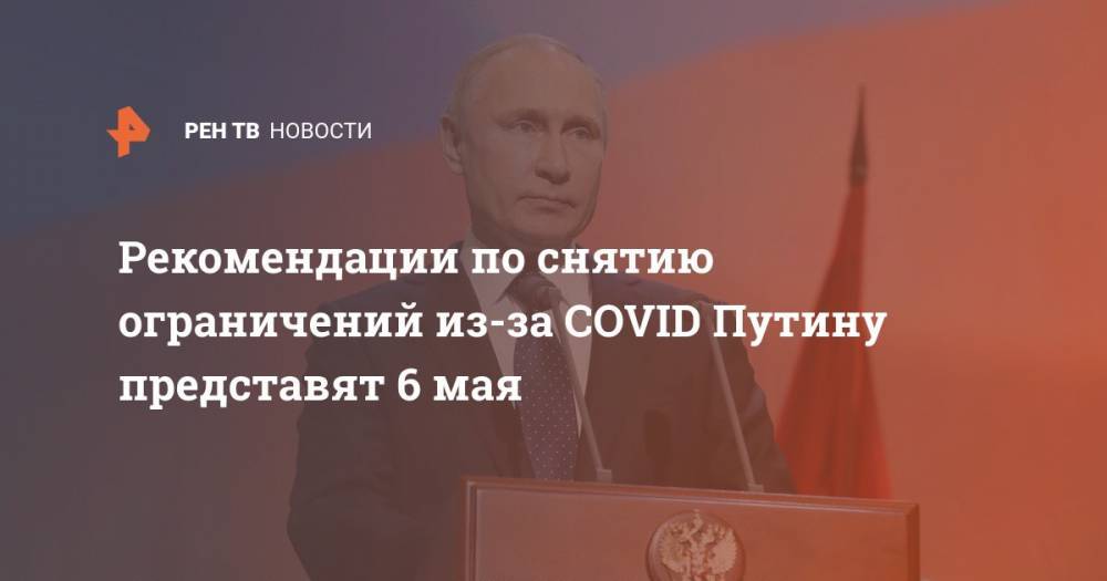 Рекомендации по снятию ограничений из-за COVID Путину представят 6 мая
