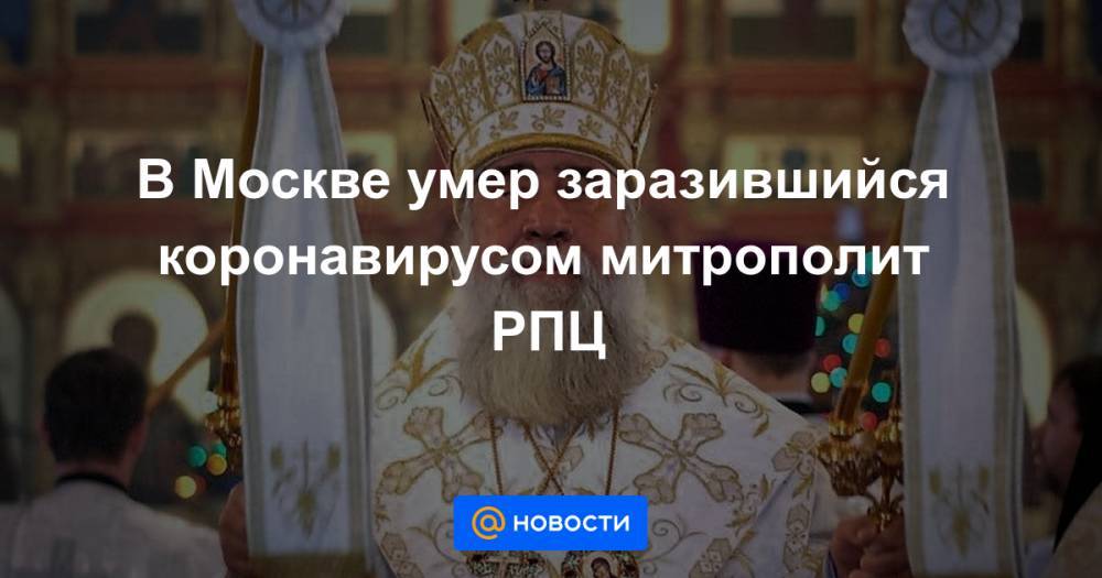 В Москве умер заразившийся коронавирусом митрополит РПЦ