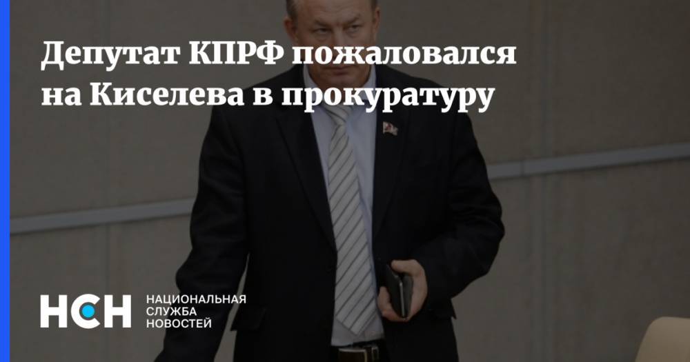 Депутат КПРФ пожаловался на Киселева в прокуратуру