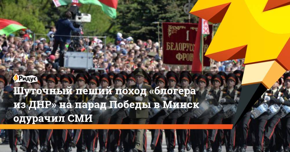Шуточный пеший поход «блогера изДНР» напарад Победы вМинск одурачил СМИ
