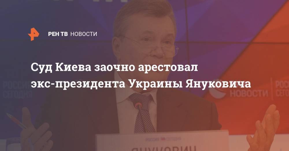 Суд Киева заочно арестовал экс-президента Украины Януковича