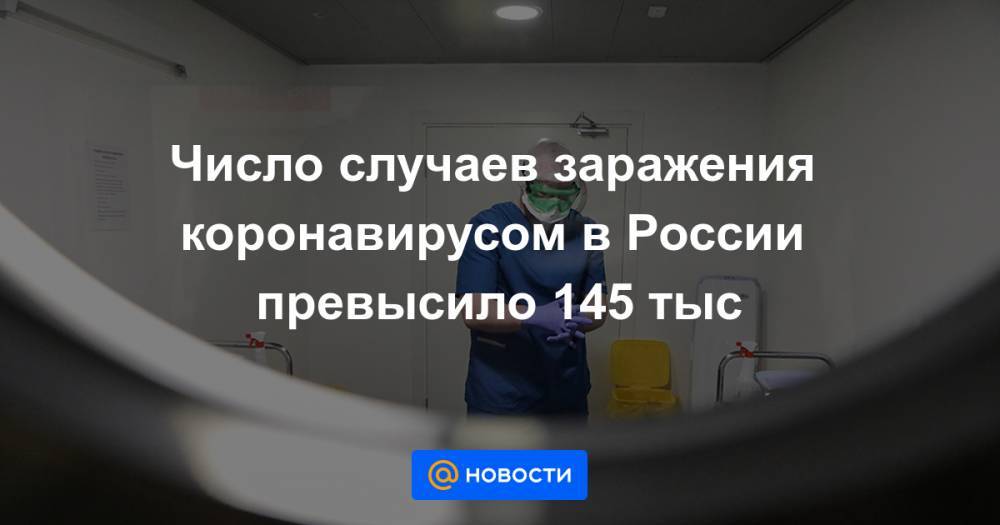 Число случаев заражения коронавирусом в России превысило 145 тыс