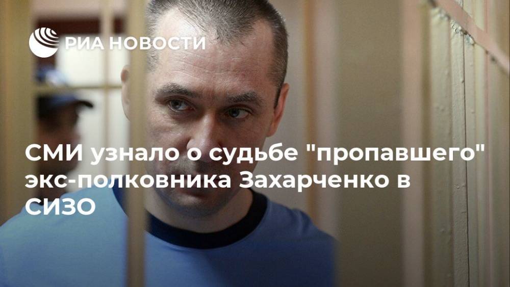 СМИ узнало о судьбе "пропавшего" экс-полковника Захарченко в СИЗО