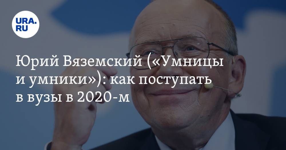 Юрий Вяземский («Умницы и умники»): как поступать в вузы в 2020-м