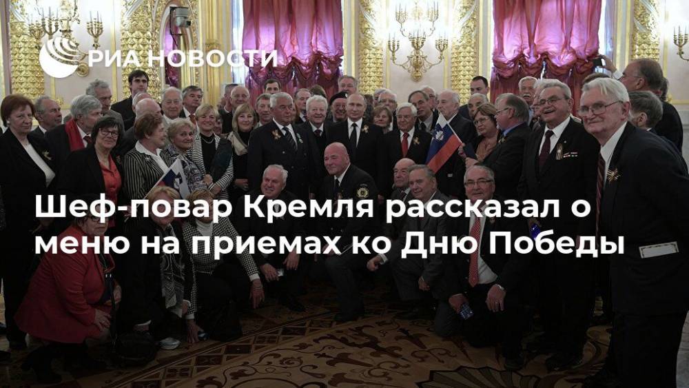 Шеф-повар Кремля рассказал о меню на приемах ко Дню Победы