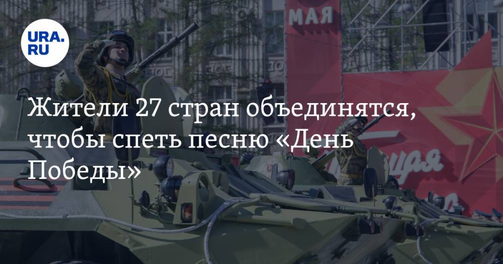 Жители 27 стран объединятся, чтобы спеть песню «День Победы». Акцию поддержали Лещенко и Галустян