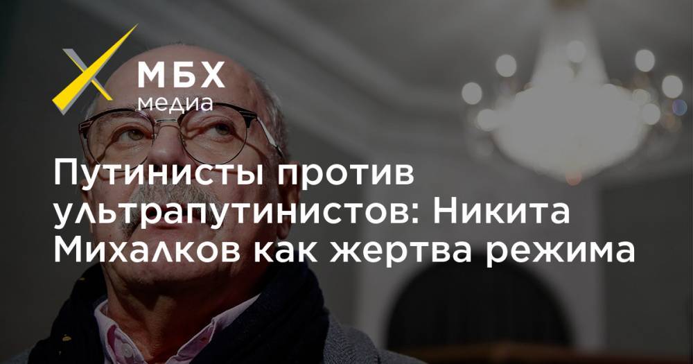 Путинисты против ультрапутинистов: Никита Михалков как жертва режима