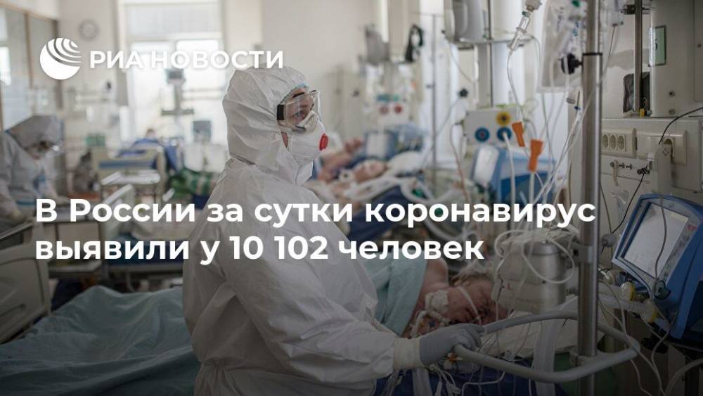 В России за сутки коронавирус выявили у 10 102 человек