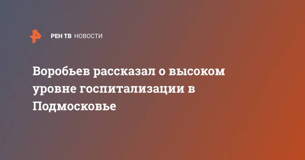 Воробьев рассказал о высоком уровне госпитализации в Подмосковье