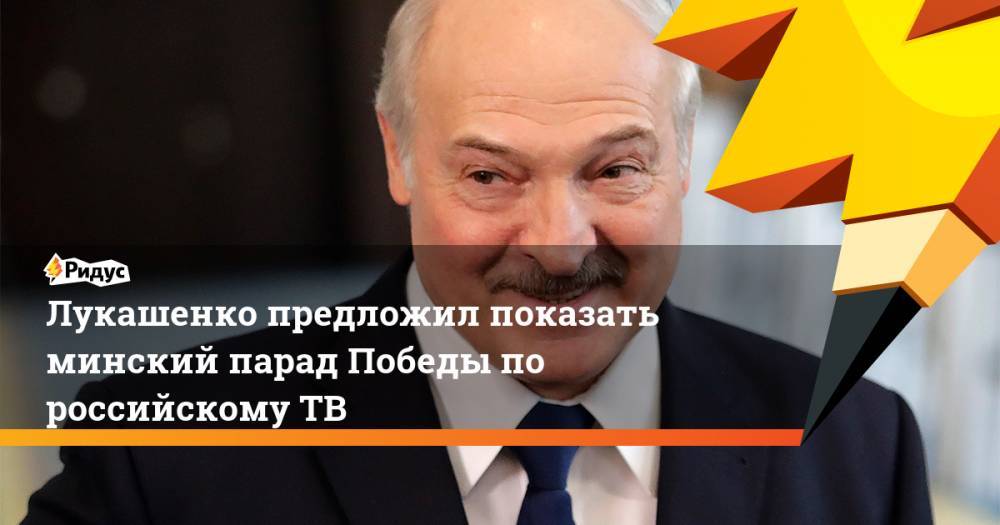 Лукашенко предложил показать минский парад Победы по российскому ТВ