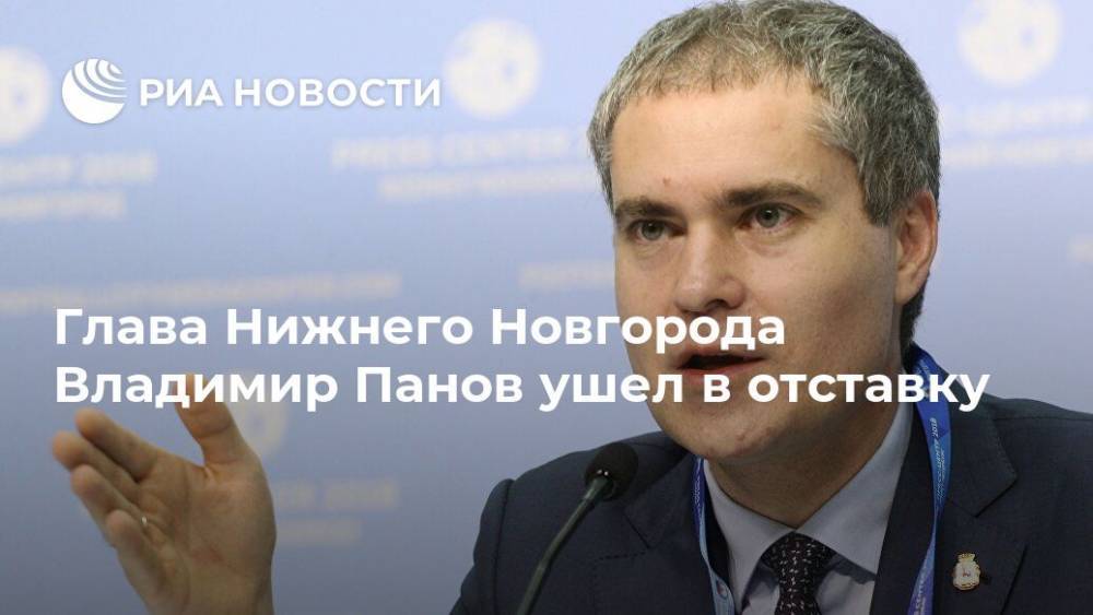 Глава Нижнего Новгорода Владимир Панов ушел в отставку