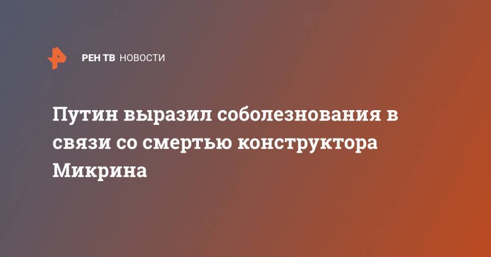 Путин выразил соболезнования в связи со смертью конструктора Микрина