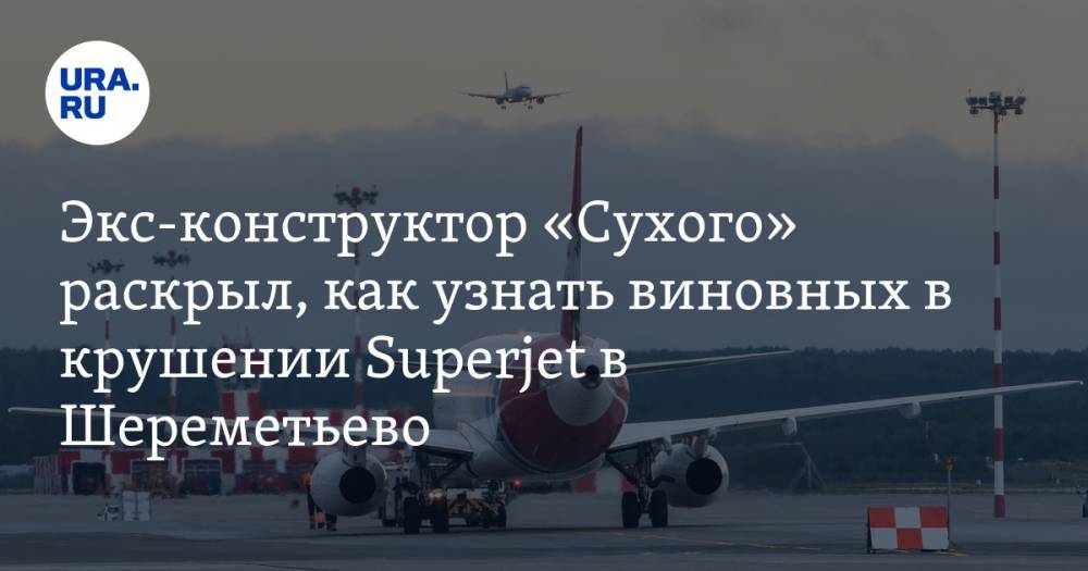 Экс-конструктор «Сухого» раскрыл, как узнать виновных в крушении Superjet в Шереметьево. Суть эксперимента