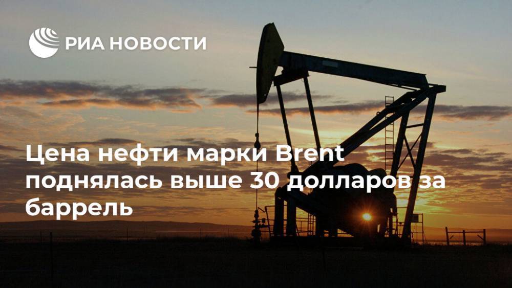 Цена нефти марки Brent поднялась выше 30 долларов за баррель