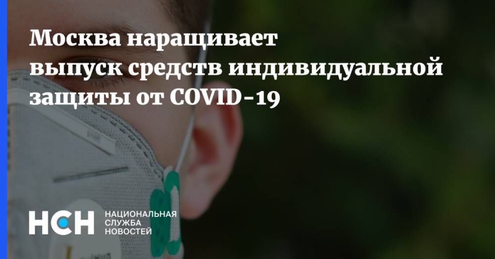 Москва наращивает выпуск средств индивидуальной защиты от COVID-19