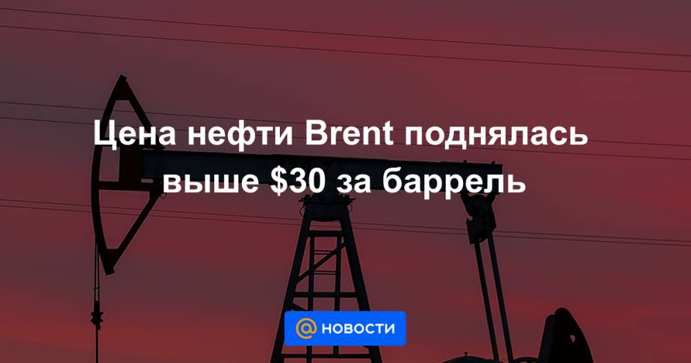 Цена нефти Brent поднялась выше $30 за баррель