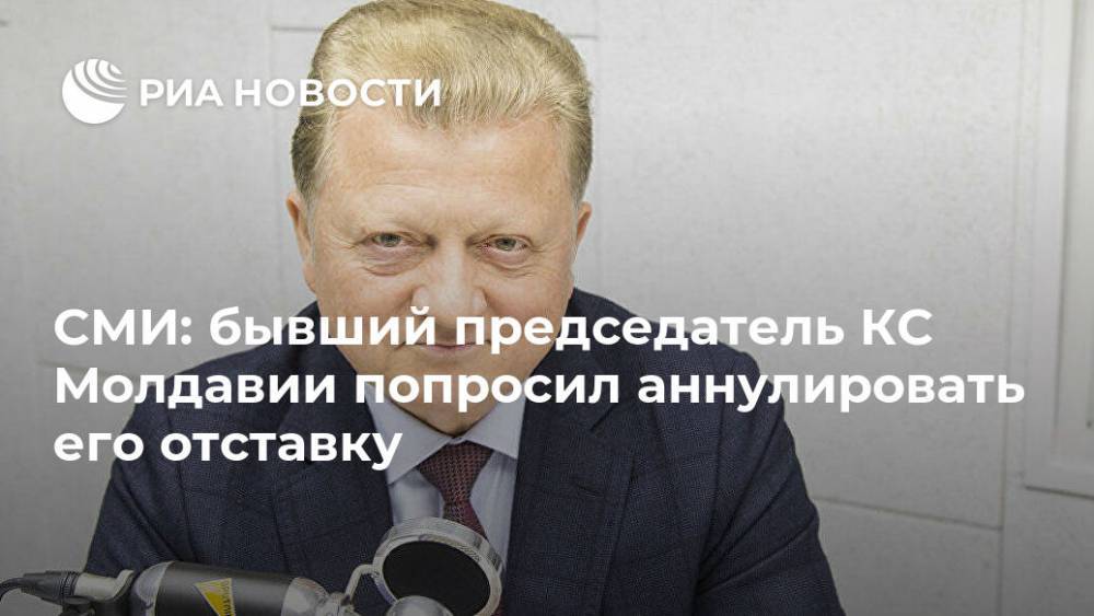 СМИ: бывший председатель КС Молдавии попросил аннулировать его отставку