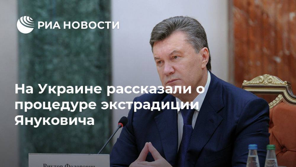 На Украине рассказали о процедуре экстрадиции Януковича