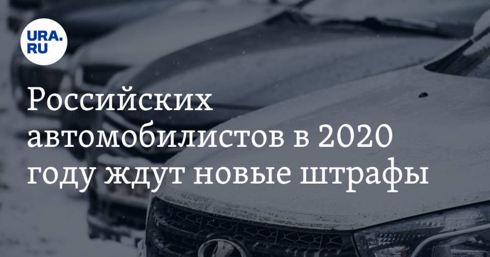 Российских автомобилистов в 2020 году ждут новые штрафы
