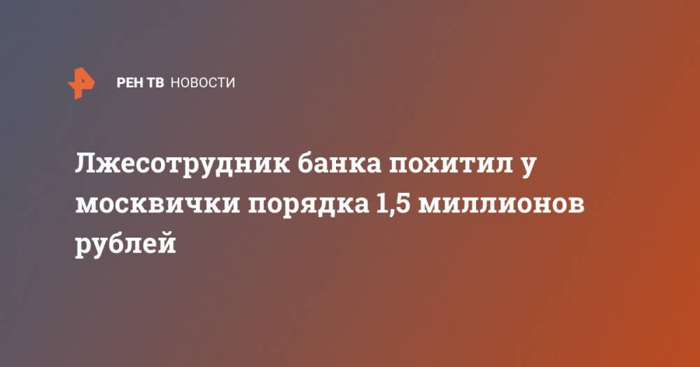 Лжесотрудник банка похитил у москвички порядка 1,5 миллионов рублей