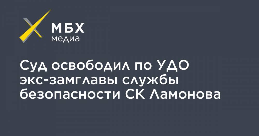 Суд освободил по УДО экс-замглавы службы безопасности СК Ламонова