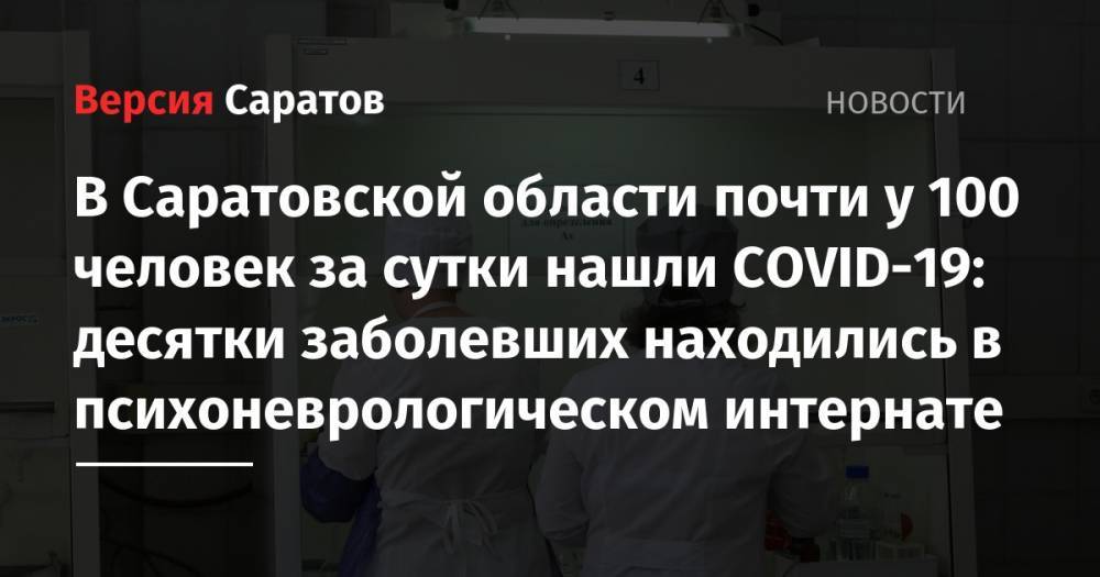 В Саратовской области почти у 100 человек за сутки нашли COVID-19: десятки заболевших находились в психоневрологическом интернате
