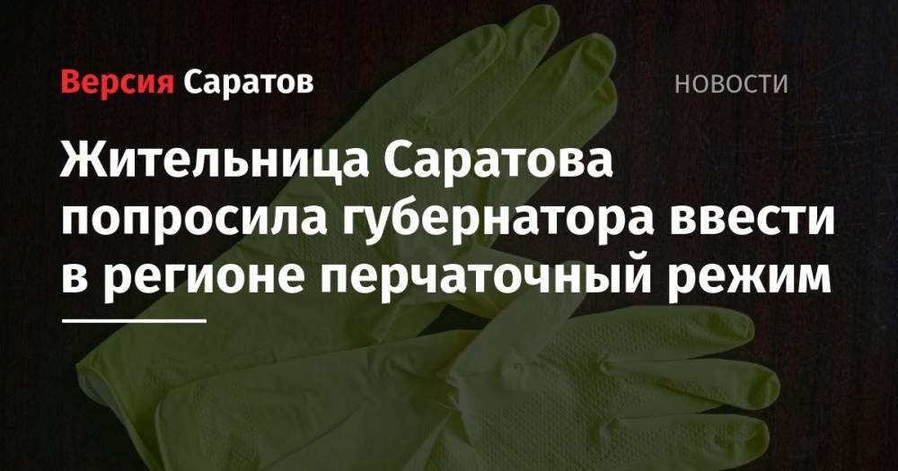 Жительница Саратова попросила губернатора ввести в регионе перчаточный режим