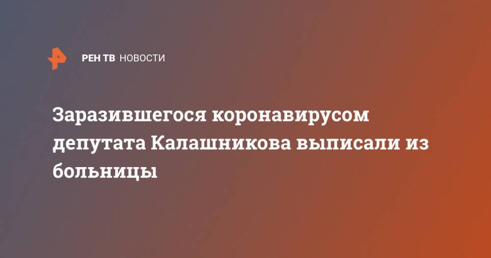 Заразившегося коронавирусом депутата Калашникова выписали из больницы